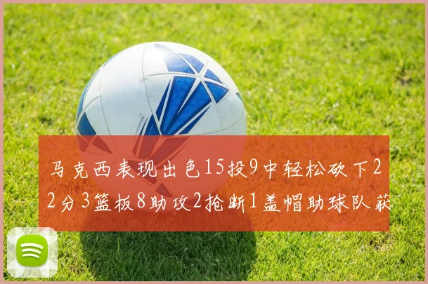 马克西表现出色15投9中轻松砍下22分3篮板8助攻2抢断1盖帽助球队获胜