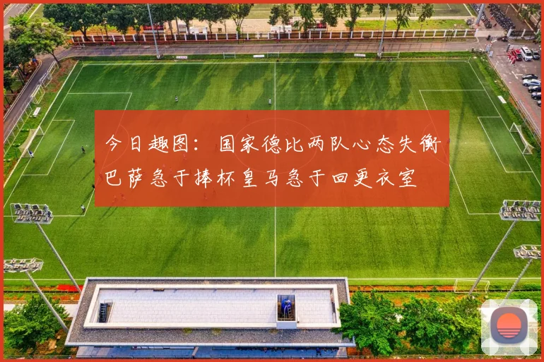 今日趣图：国家德比两队心态失衡巴萨急于捧杯皇马急于回更衣室