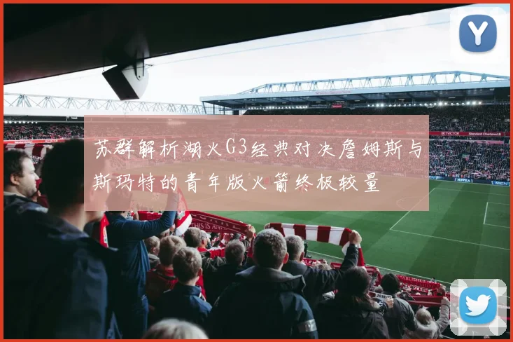 苏群解析湖火G3经典对决詹姆斯与斯玛特的青年版火箭终极较量