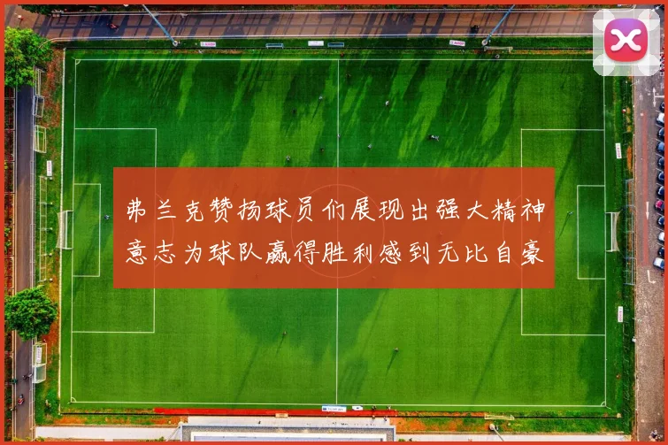 弗兰克赞扬球员们展现出强大精神意志为球队赢得胜利感到无比自豪