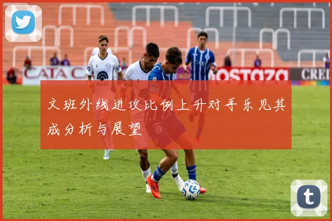 文班外线进攻比例上升对手乐见其成分析与展望