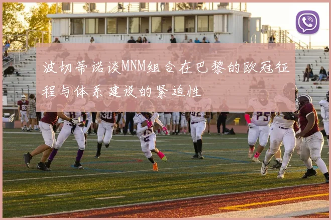 波切蒂诺谈MNM组合在巴黎的欧冠征程与体系建设的紧迫性